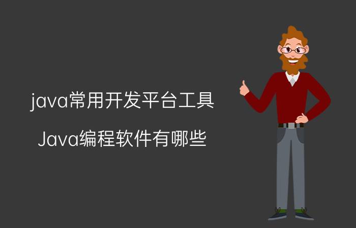 java常用开发平台工具 Java编程软件有哪些？你怎么看？